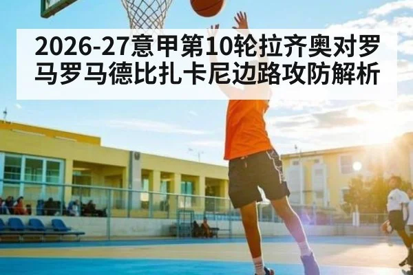 2026-27意甲第10轮拉齐奥对罗马罗马德比扎卡尼边路攻防解析